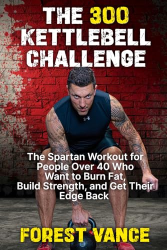 The 300 Kettlebell Challenge: The Spartan Workout for People Over 40 Who Want to Burn Fat, Build Strength, and Get Their Edge Back