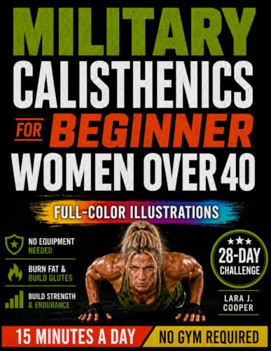 MILITARY CALISTHENICS WORKOUT FOR WOMEN OVER 40: A 28-Day At-Home Bodyweight Challenge for Absolute Beginners with No-Equipment Workouts to Build a Strong, Toned, Confident Body in 15 Minutes a Day