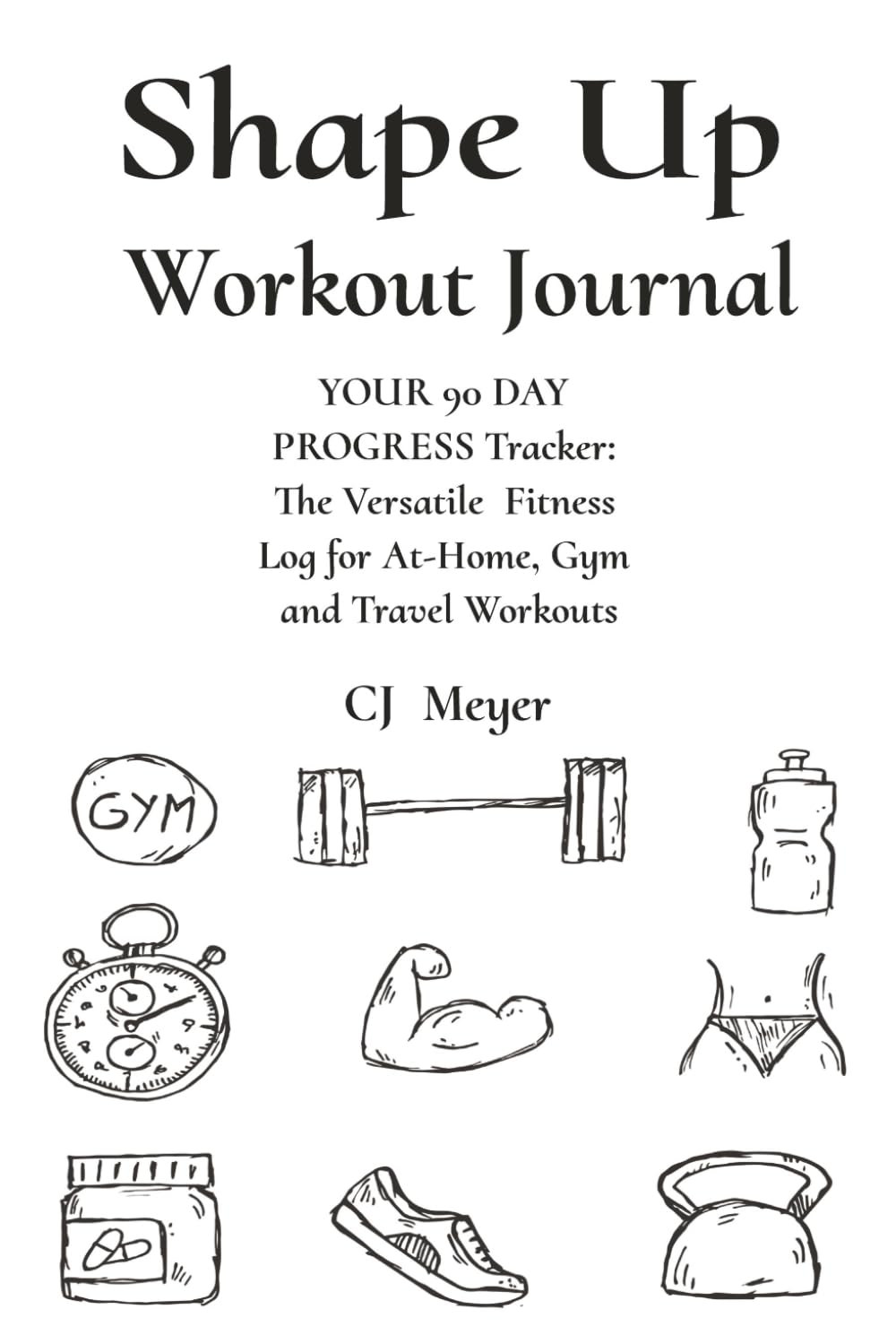 Shape Up Workout Journal: YOUR 90 DAY PROGRESS Tracker: The Versatile Fitness Log for At-Home, Gym and Travel Sessions